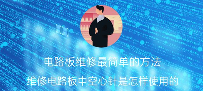 电路板维修最简单的方法 维修电路板中空心针是怎样使用的？